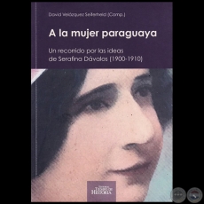 A LA MUJER PARAGUAYA: Un recorrido por las ideas de Serafina Dvalos (1900-1910) - Compilador: DAVID VELZQUEZ SEIFERHELD - Ao 2017